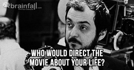 Your life would be a Stanley Kubrick movie!